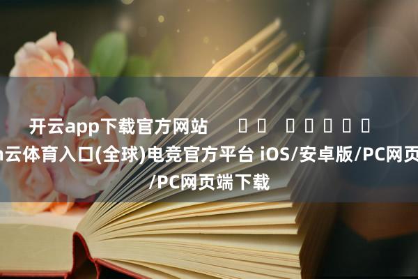 开云app下载官方网站      		  					  -开yun云体育入口(全球)电竞官方平台 iOS/安卓版/PC网页端下载