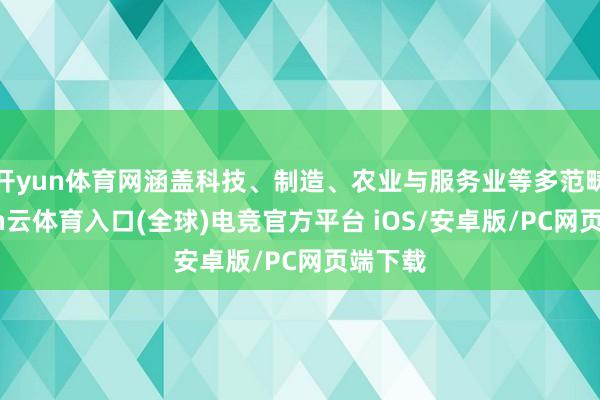 开yun体育网涵盖科技、制造、农业与服务业等多范畴-开yun云体育入口(全球)电竞官方平台 iOS/安卓版/PC网页端下载