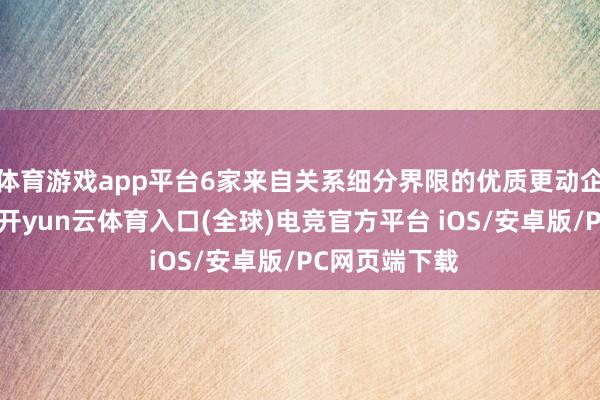 体育游戏app平台6家来自关系细分界限的优质更动企业登台展示-开yun云体育入口(全球)电竞官方平台 iOS/安卓版/PC网页端下载