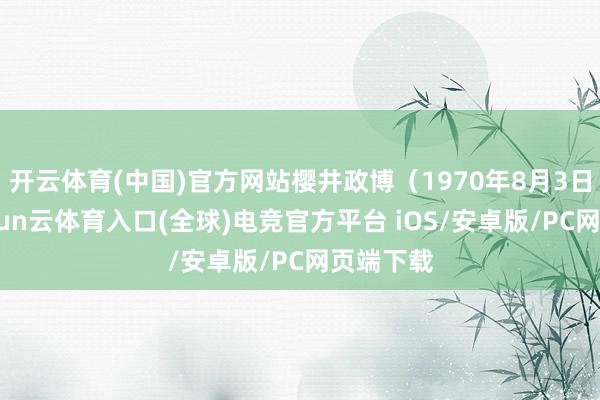 开云体育(中国)官方网站樱井政博（1970年8月3日—）-开yun云体育入口(全球)电竞官方平台 iOS/安卓版/PC网页端下载