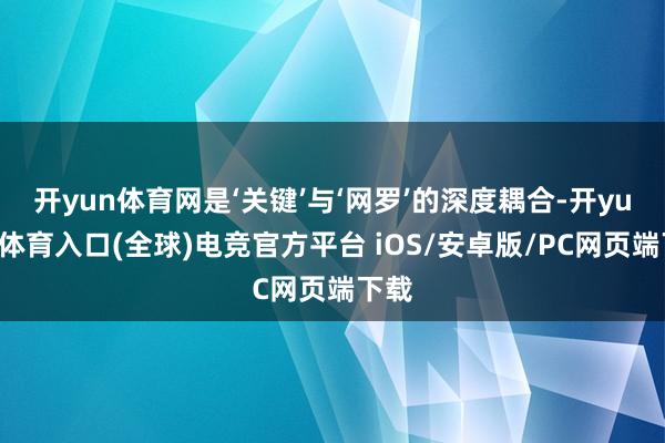 开yun体育网是‘关键’与‘网罗’的深度耦合-开yun云体育入口(全球)电竞官方平台 iOS/安卓版/PC网页端下载