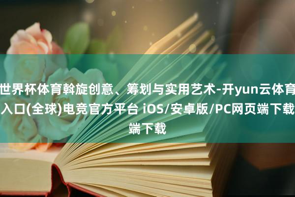 世界杯体育斡旋创意、筹划与实用艺术-开yun云体育入口(全球)电竞官方平台 iOS/安卓版/PC网页端下载
