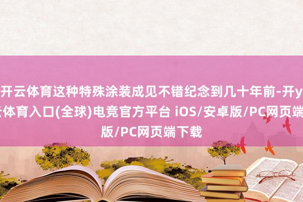 开云体育这种特殊涂装成见不错纪念到几十年前-开yun云体育入口(全球)电竞官方平台 iOS/安卓版/PC网页端下载