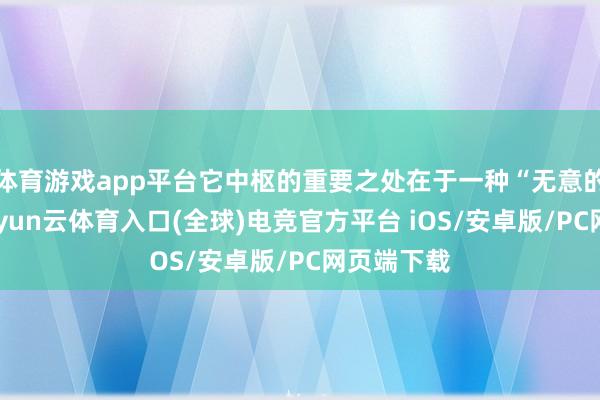 体育游戏app平台它中枢的重要之处在于一种“无意的调解”-开yun云体育入口(全球)电竞官方平台 iOS/安卓版/PC网页端下载
