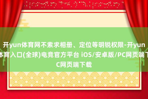 开yun体育网不索求相册、定位等明锐权限-开yun云体育入口(全球)电竞官方平台 iOS/安卓版/PC网页端下载