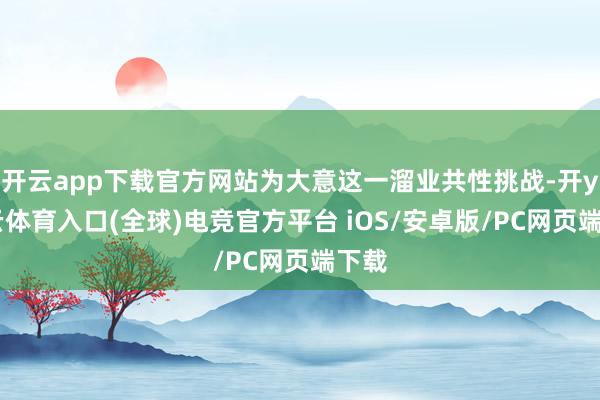 开云app下载官方网站为大意这一溜业共性挑战-开yun云体育入口(全球)电竞官方平台 iOS/安卓版/PC网页端下载