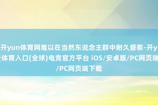 开yun体育网难以在当然东说念主群中耐久督察-开yun云体育入口(全球)电竞官方平台 iOS/安卓版/PC网页端下载