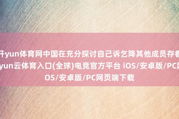 开yun体育网中国在充分探讨自己诉乞降其他成员存眷基础上-开yun云体育入口(全球)电竞官方平台 iOS/安卓版/PC网页端下载