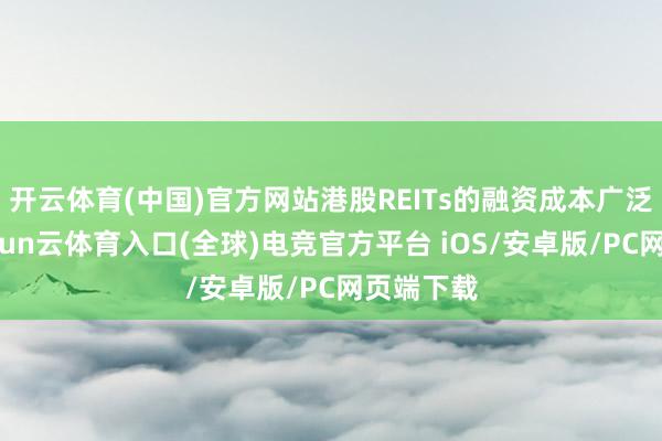 开云体育(中国)官方网站港股REITs的融资成本广泛下落-开yun云体育入口(全球)电竞官方平台 iOS/安卓版/PC网页端下载